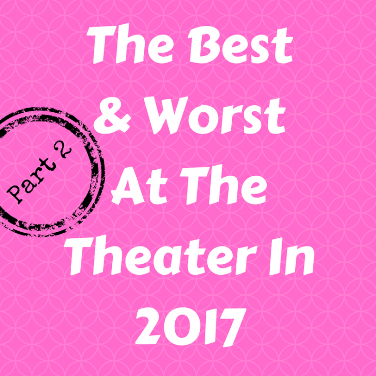 Best & Worst at the theater in of 2017 Part 2